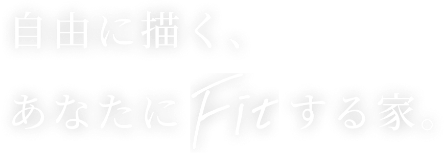自由に描く、あなたにFitする家。